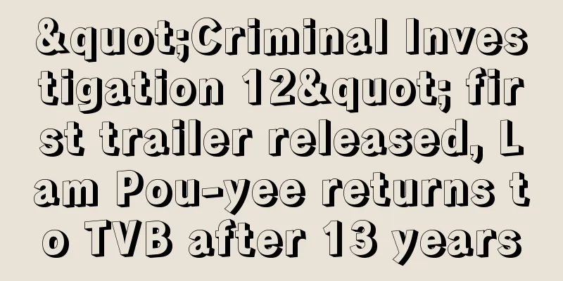"Criminal Investigation 12" first trailer released, Lam Pou-yee returns to TVB after 13 years
