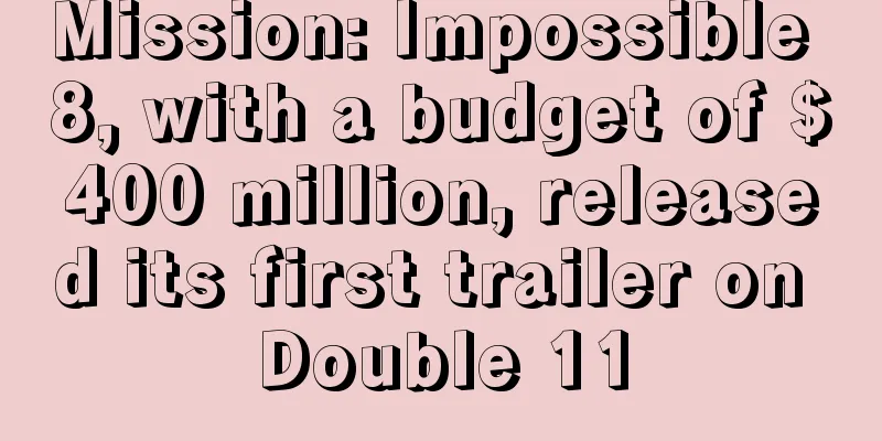 Mission: Impossible 8, with a budget of $400 million, released its first trailer on Double 11