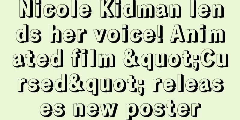 Nicole Kidman lends her voice! Animated film "Cursed" releases new poster