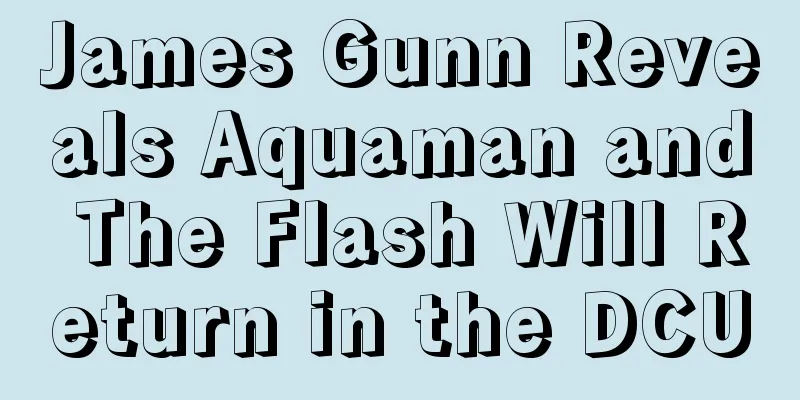James Gunn Reveals Aquaman and The Flash Will Return in the DCU