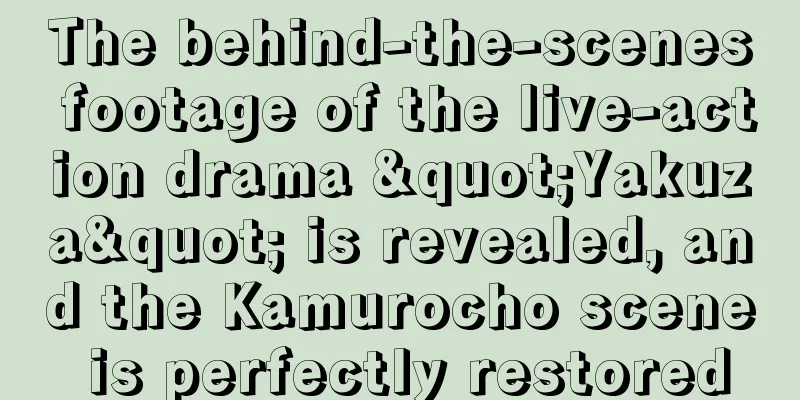 The behind-the-scenes footage of the live-action drama "Yakuza" is revealed, and the Kamurocho scene is perfectly restored