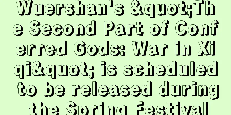 Wuershan's "The Second Part of Conferred Gods: War in Xiqi" is scheduled to be released during the Spring Festival