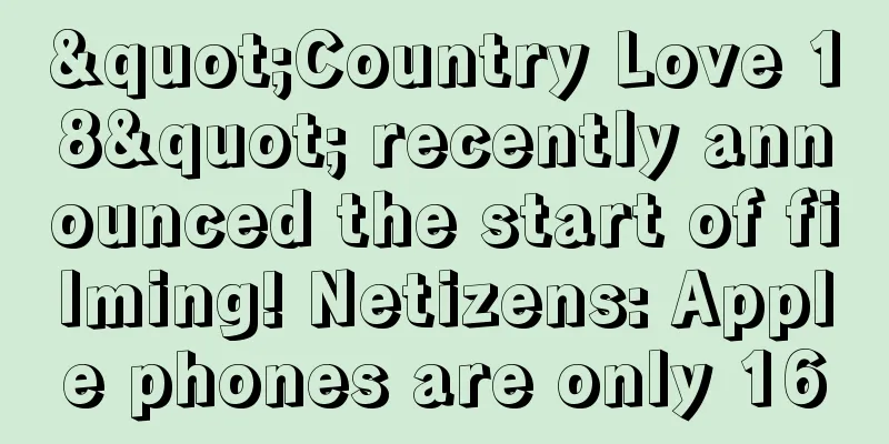 "Country Love 18" recently announced the start of filming! Netizens: Apple phones are only 16