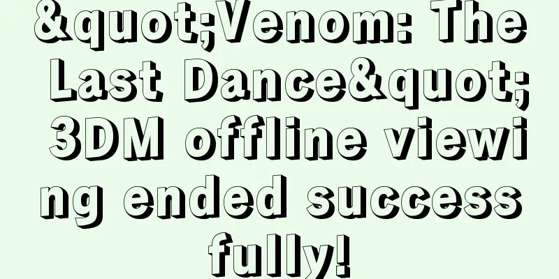 "Venom: The Last Dance" 3DM offline viewing ended successfully!