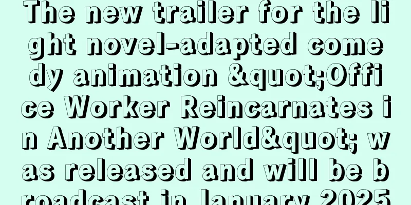 The new trailer for the light novel-adapted comedy animation "Office Worker Reincarnates in Another World" was released and will be broadcast in January 2025