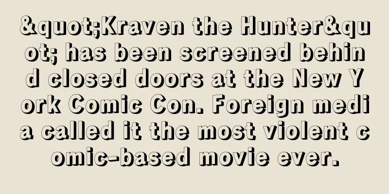 "Kraven the Hunter" has been screened behind closed doors at the New York Comic Con. Foreign media called it the most violent comic-based movie ever.