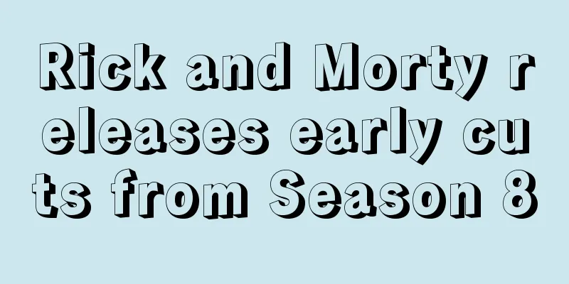 Rick and Morty releases early cuts from Season 8