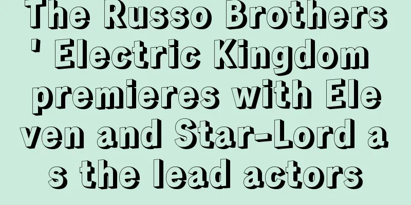 The Russo Brothers' Electric Kingdom premieres with Eleven and Star-Lord as the lead actors