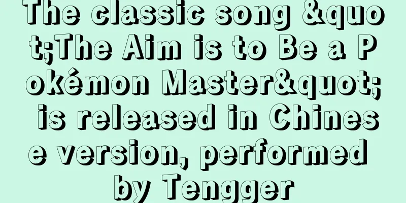 The classic song "The Aim is to Be a Pokémon Master" is released in Chinese version, performed by Tengger