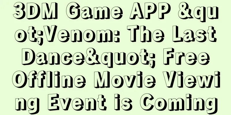 3DM Game APP "Venom: The Last Dance" Free Offline Movie Viewing Event is Coming