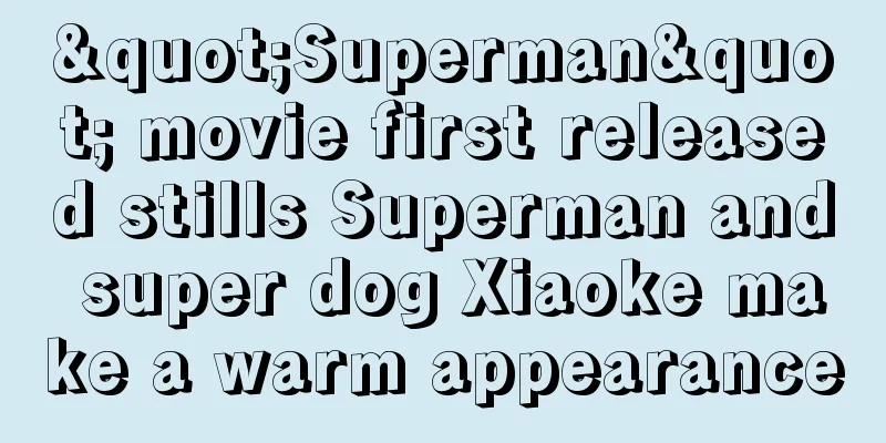 "Superman" movie first released stills Superman and super dog Xiaoke make a warm appearance