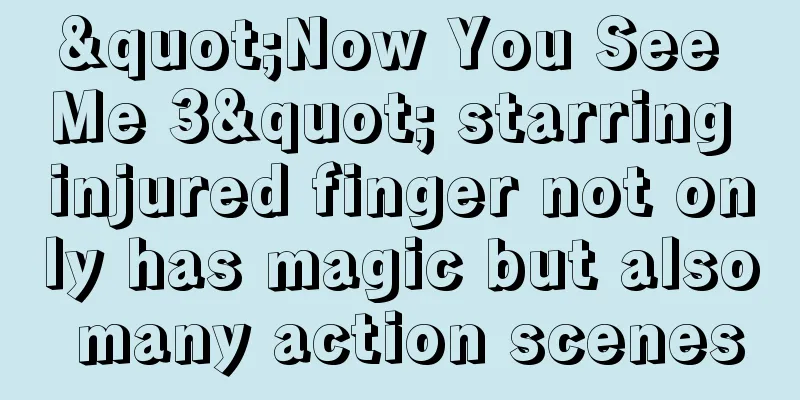"Now You See Me 3" starring injured finger not only has magic but also many action scenes