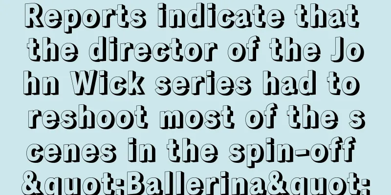 Reports indicate that the director of the John Wick series had to reshoot most of the scenes in the spin-off "Ballerina"