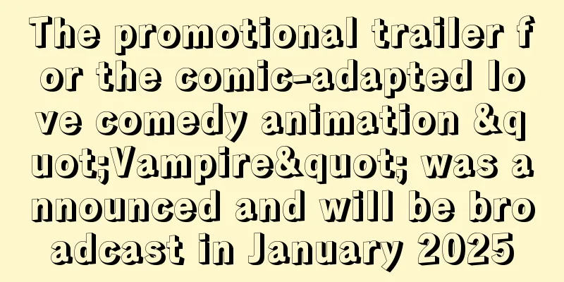 The promotional trailer for the comic-adapted love comedy animation "Vampire" was announced and will be broadcast in January 2025