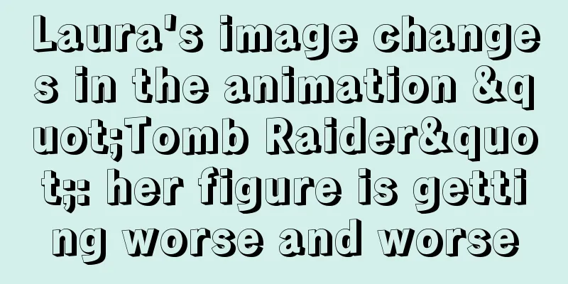 Laura's image changes in the animation "Tomb Raider": her figure is getting worse and worse