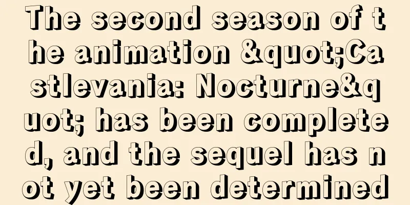 The second season of the animation "Castlevania: Nocturne" has been completed, and the sequel has not yet been determined