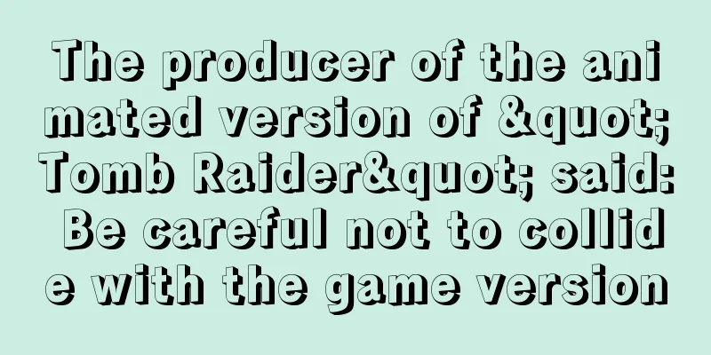 The producer of the animated version of "Tomb Raider" said: Be careful not to collide with the game version