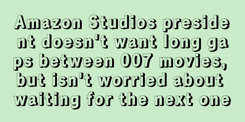 Amazon Studios president doesn't want long gaps between 007 movies, but isn't worried about waiting for the next one