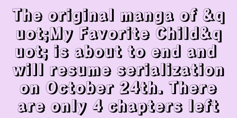 The original manga of "My Favorite Child" is about to end and will resume serialization on October 24th. There are only 4 chapters left
