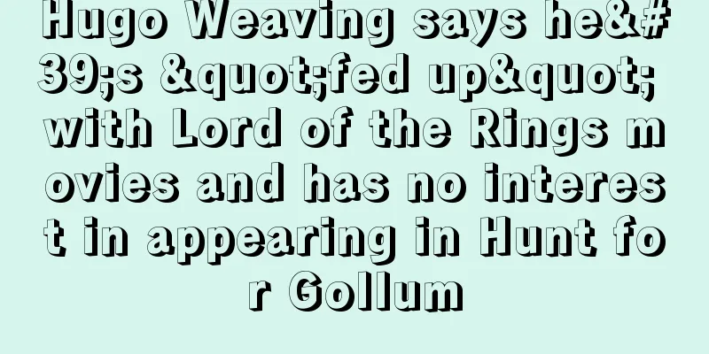 Hugo Weaving says he's "fed up" with Lord of the Rings movies and has no interest in appearing in Hunt for Gollum