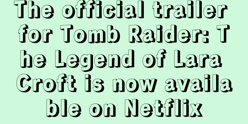 The official trailer for Tomb Raider: The Legend of Lara Croft is now available on Netflix