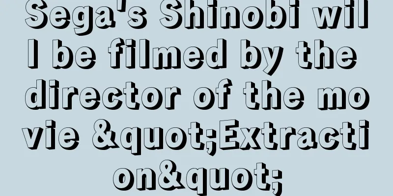 Sega's Shinobi will be filmed by the director of the movie "Extraction"