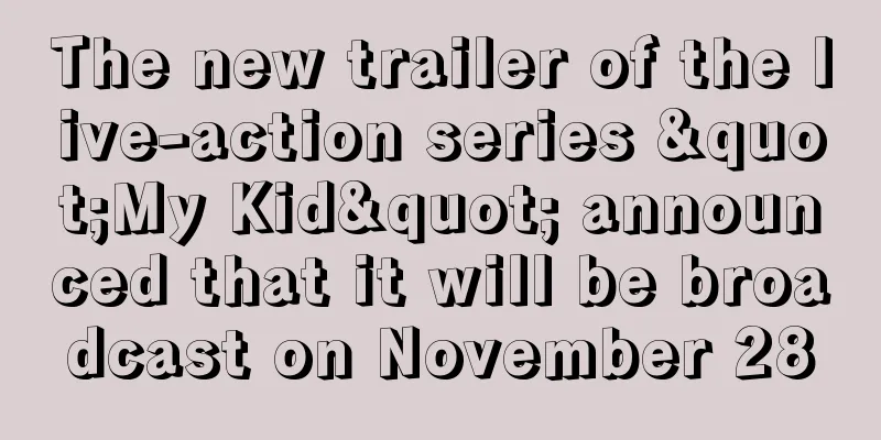 The new trailer of the live-action series "My Kid" announced that it will be broadcast on November 28