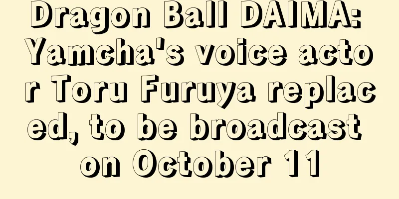 Dragon Ball DAIMA: Yamcha's voice actor Toru Furuya replaced, to be broadcast on October 11