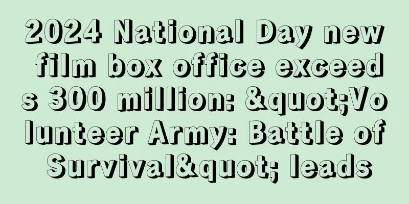 2024 National Day new film box office exceeds 300 million: "Volunteer Army: Battle of Survival" leads