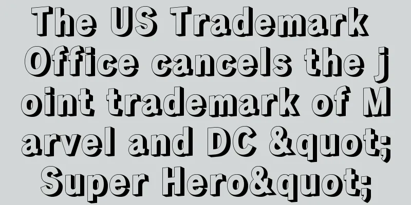 The US Trademark Office cancels the joint trademark of Marvel and DC "Super Hero"