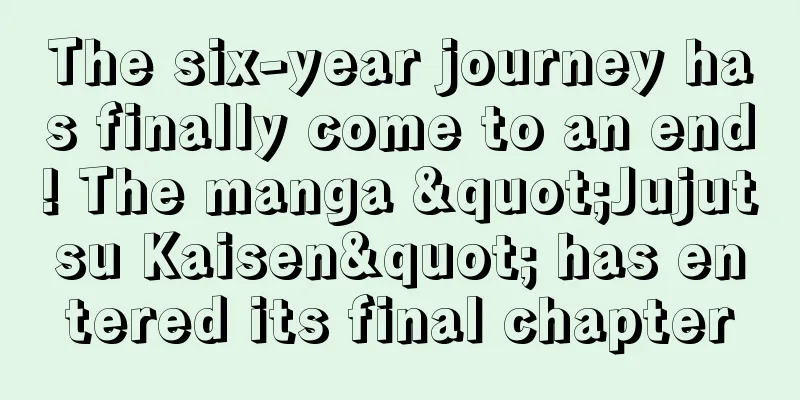 The six-year journey has finally come to an end! The manga "Jujutsu Kaisen" has entered its final chapter