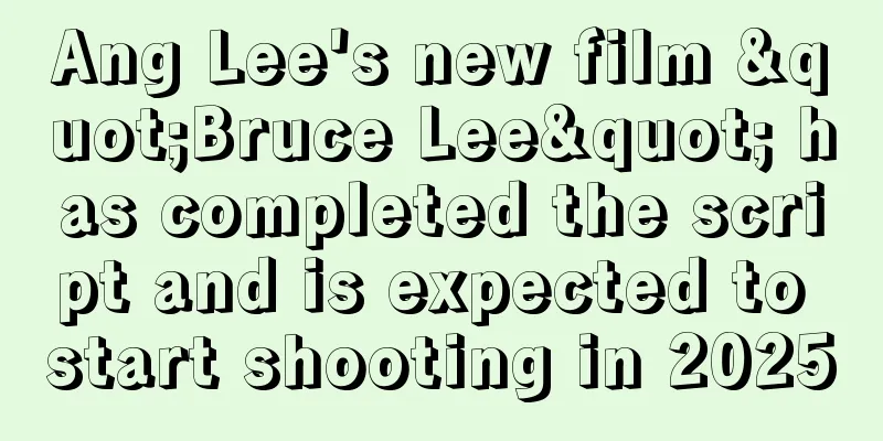 Ang Lee's new film "Bruce Lee" has completed the script and is expected to start shooting in 2025