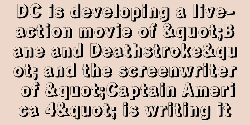 DC is developing a live-action movie of "Bane and Deathstroke" and the screenwriter of "Captain America 4" is writing it
