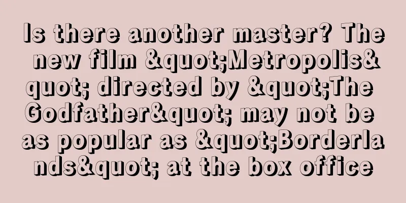 Is there another master? The new film "Metropolis" directed by "The Godfather" may not be as popular as "Borderlands" at the box office