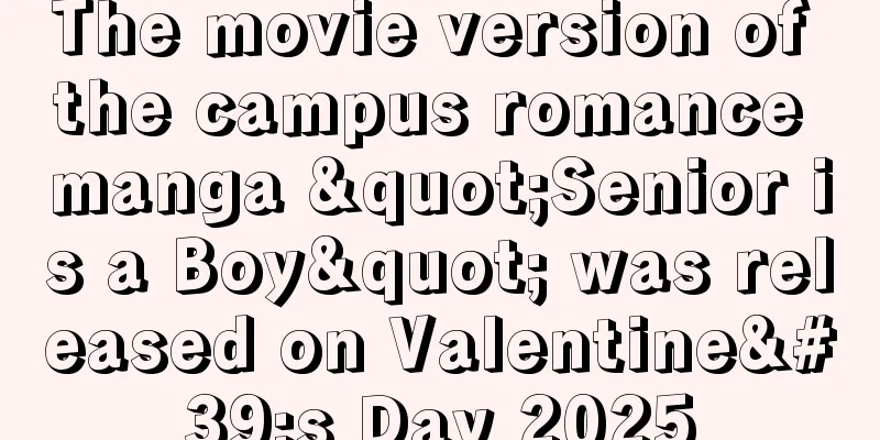 The movie version of the campus romance manga "Senior is a Boy" was released on Valentine's Day 2025
