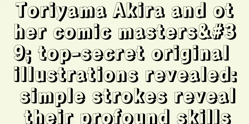 Toriyama Akira and other comic masters' top-secret original illustrations revealed: simple strokes reveal their profound skills