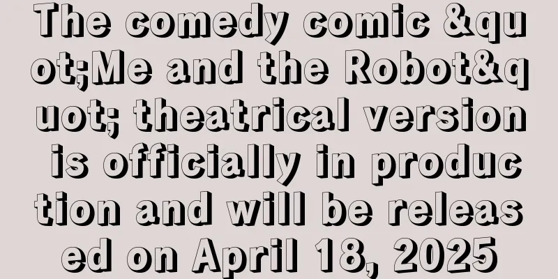 The comedy comic "Me and the Robot" theatrical version is officially in production and will be released on April 18, 2025
