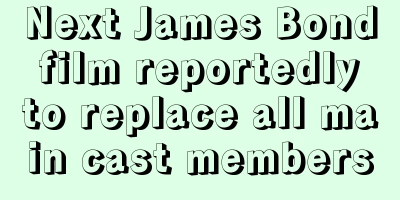 Next James Bond film reportedly to replace all main cast members