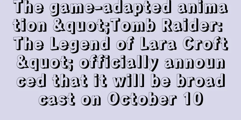 The game-adapted animation "Tomb Raider: The Legend of Lara Croft" officially announced that it will be broadcast on October 10
