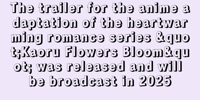 The trailer for the anime adaptation of the heartwarming romance series "Kaoru Flowers Bloom" was released and will be broadcast in 2025