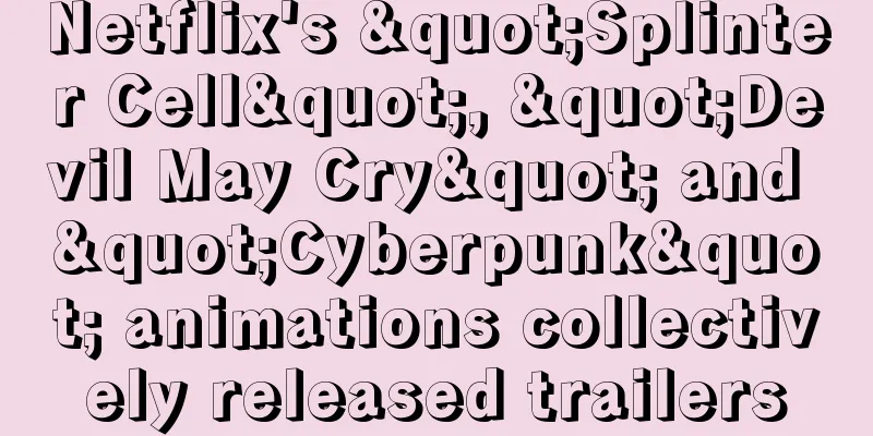 Netflix's "Splinter Cell", "Devil May Cry" and "Cyberpunk" animations collectively released trailers