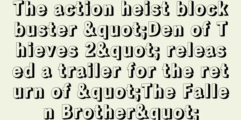 The action heist blockbuster "Den of Thieves 2" released a trailer for the return of "The Fallen Brother"