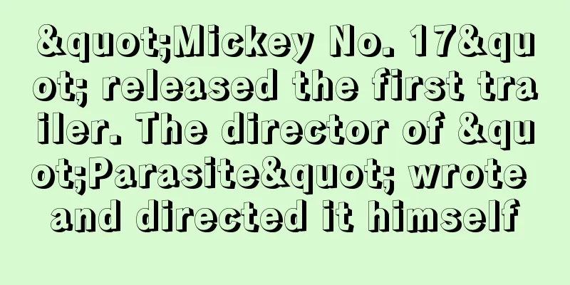 "Mickey No. 17" released the first trailer. The director of "Parasite" wrote and directed it himself