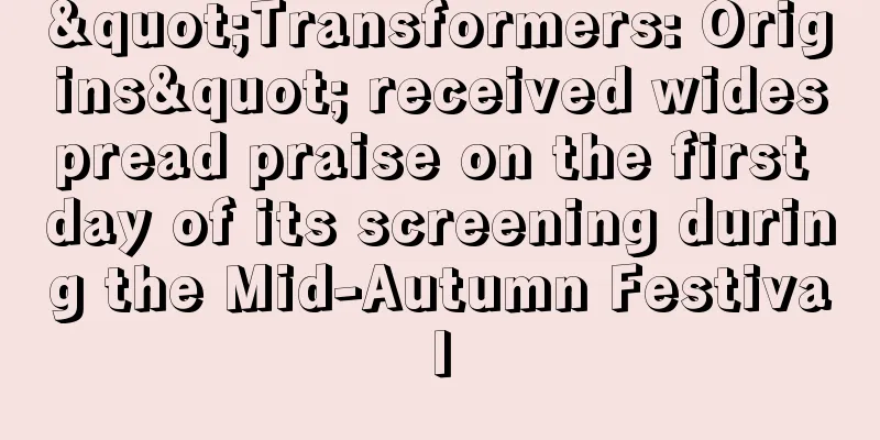 "Transformers: Origins" received widespread praise on the first day of its screening during the Mid-Autumn Festival