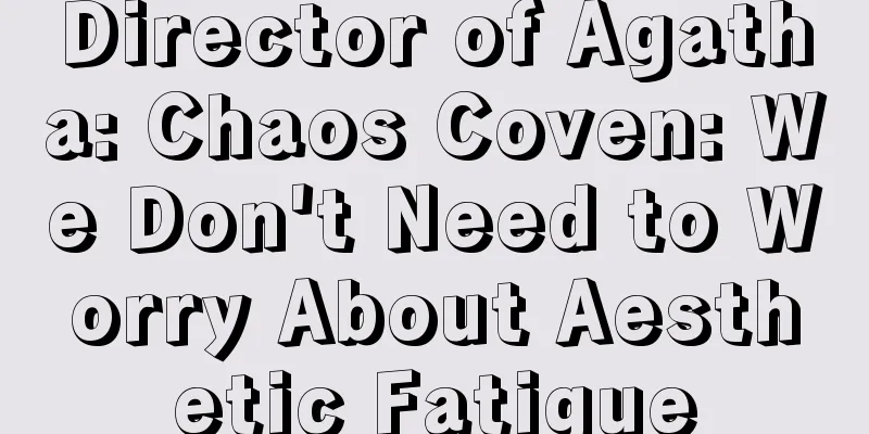 Director of Agatha: Chaos Coven: We Don't Need to Worry About Aesthetic Fatigue