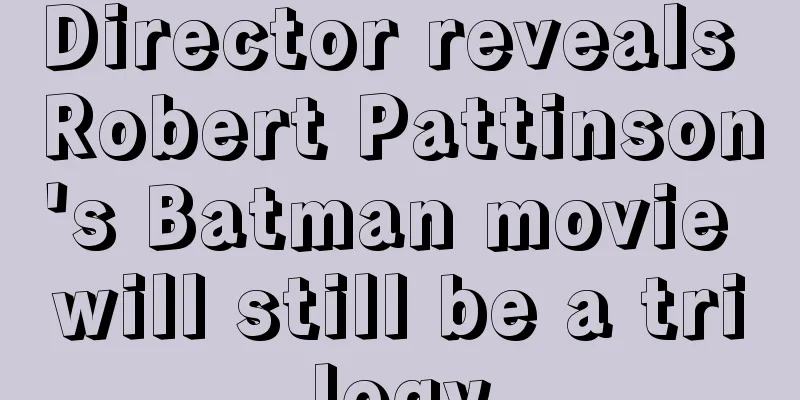 Director reveals Robert Pattinson's Batman movie will still be a trilogy