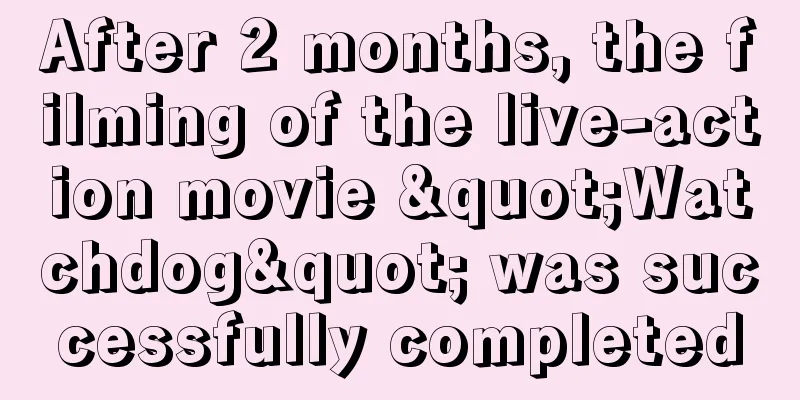 After 2 months, the filming of the live-action movie "Watchdog" was successfully completed