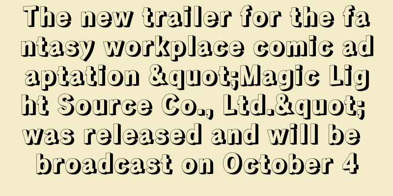 The new trailer for the fantasy workplace comic adaptation "Magic Light Source Co., Ltd." was released and will be broadcast on October 4