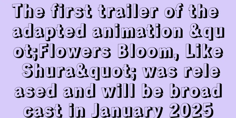 The first trailer of the adapted animation "Flowers Bloom, Like Shura" was released and will be broadcast in January 2025