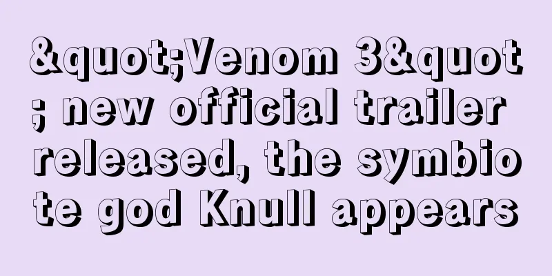 "Venom 3" new official trailer released, the symbiote god Knull appears